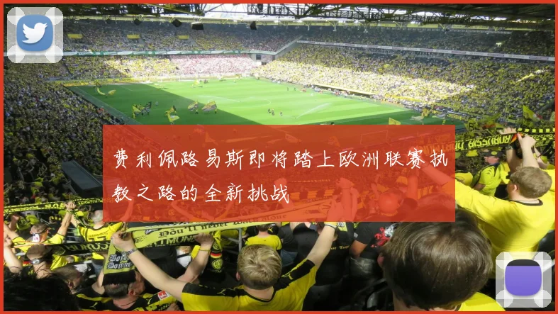 费利佩路易斯即将踏上欧洲联赛执教之路的全新挑战