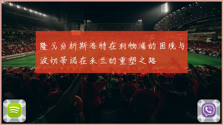 隆戈分析斯洛特在利物浦的困境与波切蒂诺在米兰的重塑之路